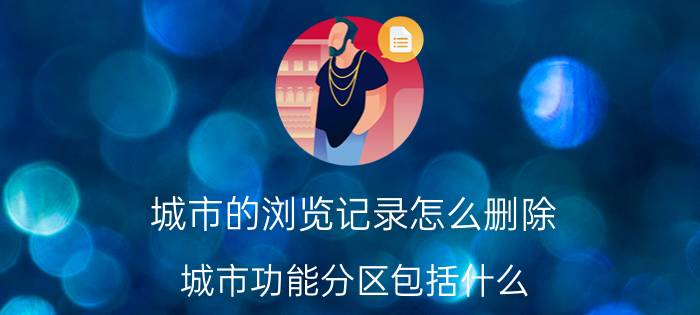 城市的浏览记录怎么删除 城市功能分区包括什么？